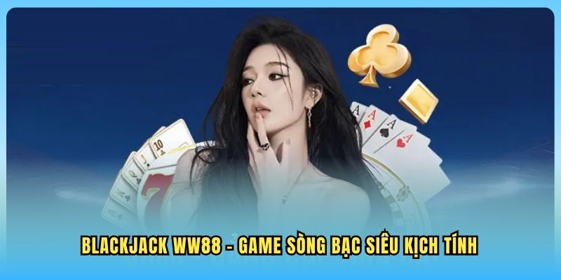 Blackjack WW88 Blackjack WW88 - Game sòng bạc siêu kịch tính