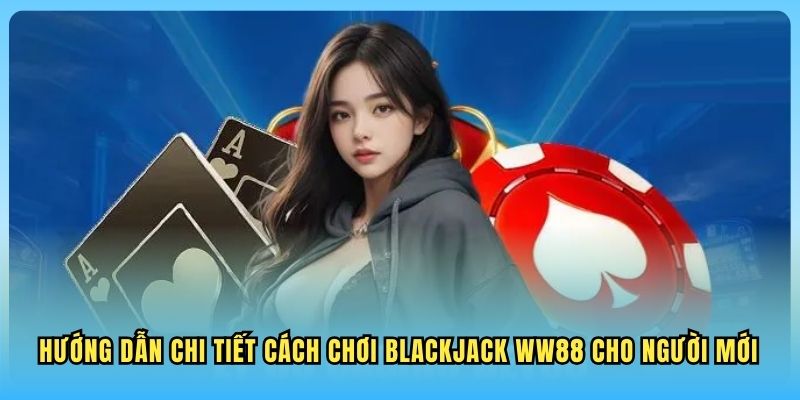 Blackjack WW88 Hướng dẫn chi tiết cách chơi Blackjack WW88 cho người mới